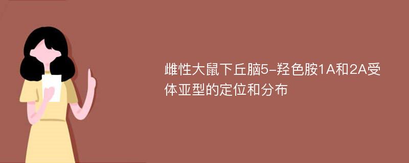 雌性大鼠下丘脑5-羟色胺1A和2A受体亚型的定位和分布