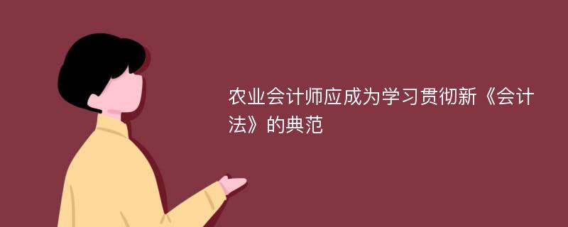 农业会计师应成为学习贯彻新《会计法》的典范