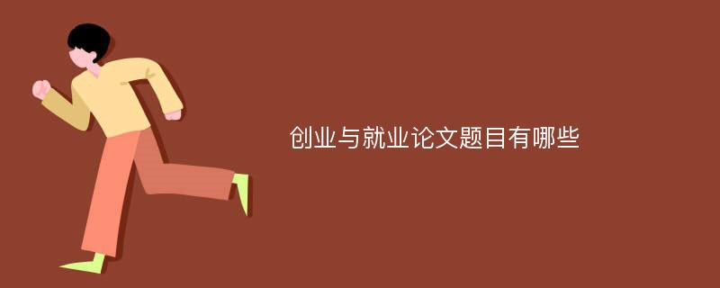 创业与就业论文题目有哪些