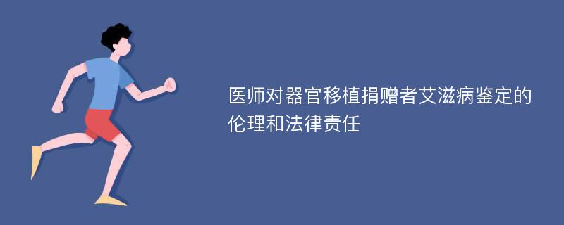 医师对器官移植捐赠者艾滋病鉴定的伦理和法律责任