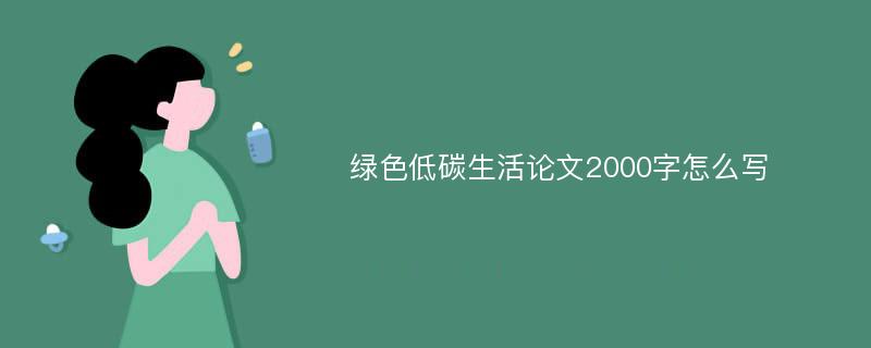 绿色低碳生活论文2000字怎么写