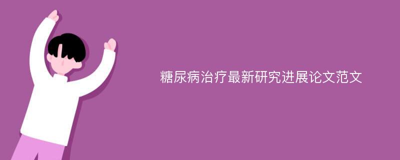 糖尿病治疗最新研究进展论文范文