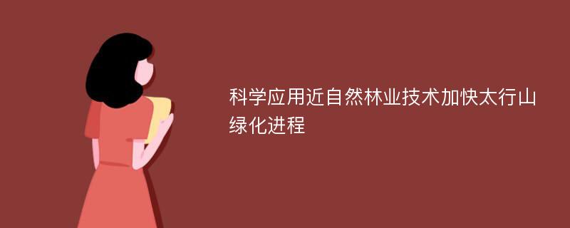 科学应用近自然林业技术加快太行山绿化进程