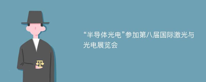 “半导体光电”参加第八届国际激光与光电展览会