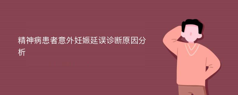 精神病患者意外妊娠延误诊断原因分析