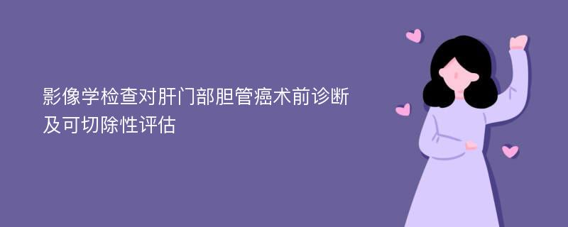 影像学检查对肝门部胆管癌术前诊断及可切除性评估