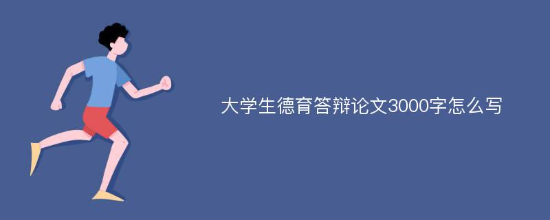 大学生德育答辩论文3000字怎么写