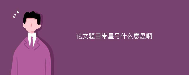 论文题目带星号什么意思啊