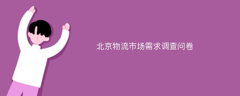 北京物流市场需求调查问卷