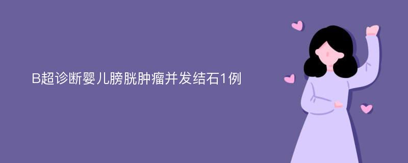 B超诊断婴儿膀胱肿瘤并发结石1例