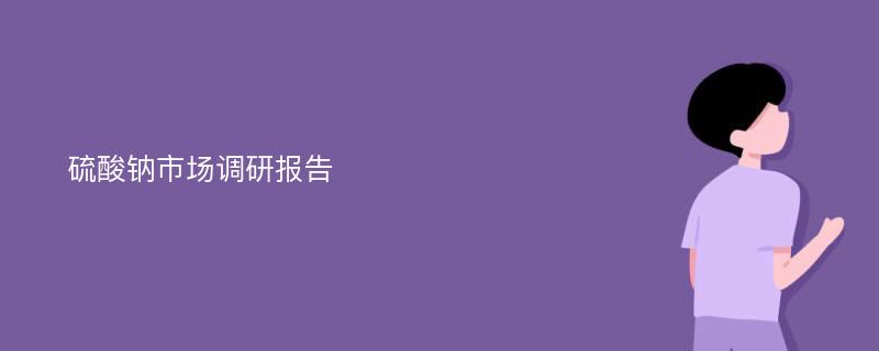 硫酸钠市场调研报告