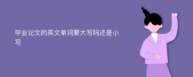 毕业论文的英文单词要大写吗还是小写