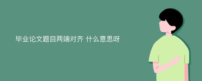 毕业论文题目两端对齐 什么意思呀