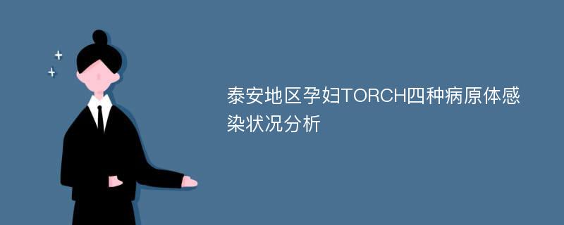 泰安地区孕妇TORCH四种病原体感染状况分析