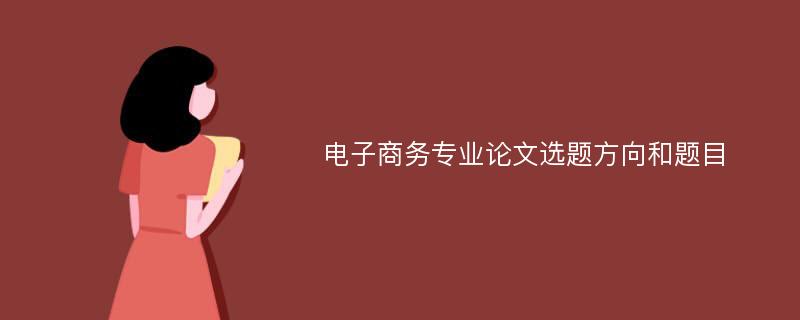 电子商务专业论文选题方向和题目