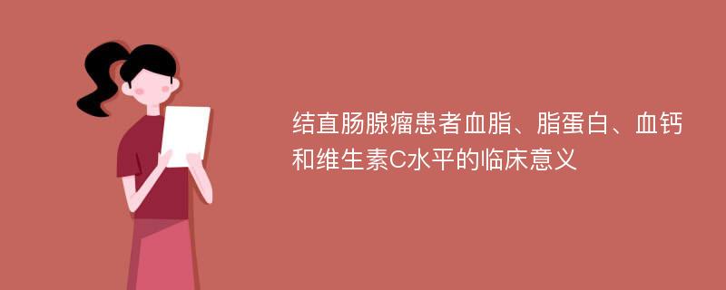 结直肠腺瘤患者血脂、脂蛋白、血钙和维生素C水平的临床意义