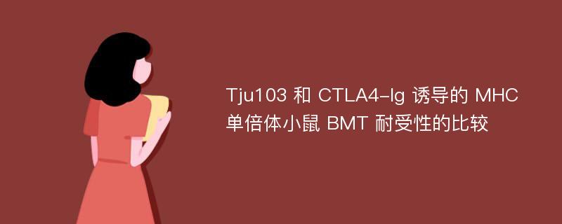 Tju103 和 CTLA4-Ig 诱导的 MHC 单倍体小鼠 BMT 耐受性的比较