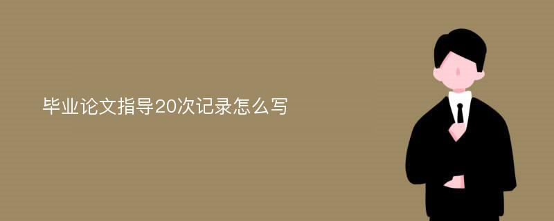 毕业论文指导20次记录怎么写