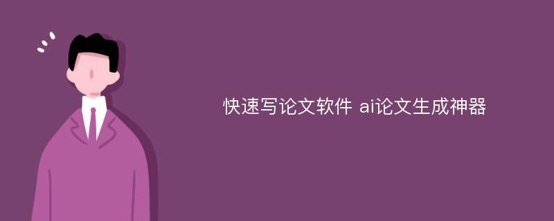 快速写论文软件 ai论文生成神器