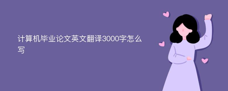 计算机毕业论文英文翻译3000字怎么写