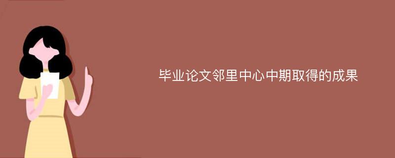 毕业论文邻里中心中期取得的成果