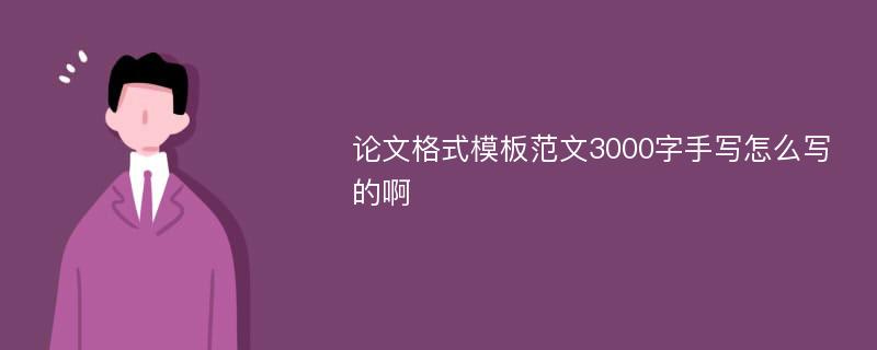 论文格式模板范文3000字手写怎么写的啊