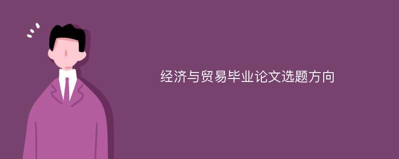 经济与贸易毕业论文选题方向