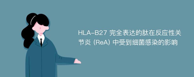 HLA-B27 完全表达的肽在反应性关节炎 (ReA) 中受到细菌感染的影响