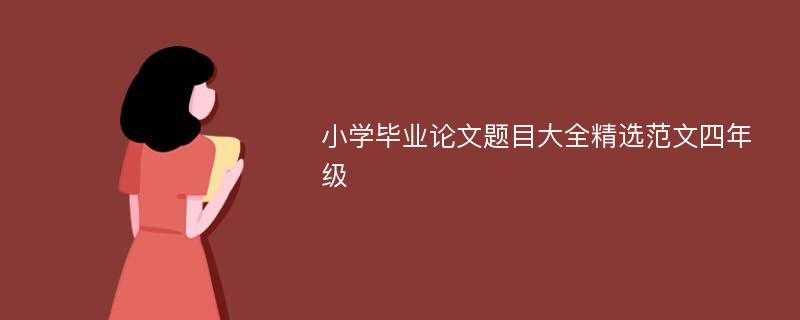 小学毕业论文题目大全精选范文四年级