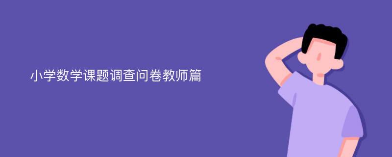 小学数学课题调查问卷教师篇