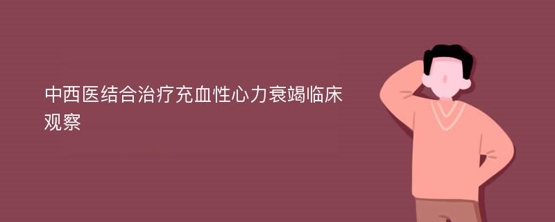 中西医结合治疗充血性心力衰竭临床观察