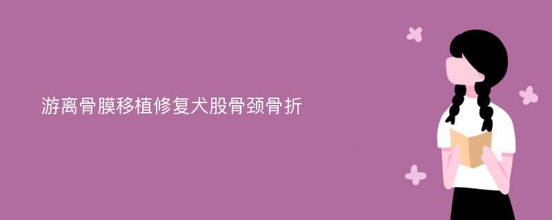 游离骨膜移植修复犬股骨颈骨折