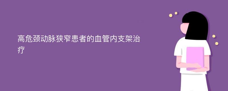 高危颈动脉狭窄患者的血管内支架治疗