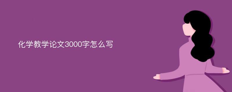 化学教学论文3000字怎么写