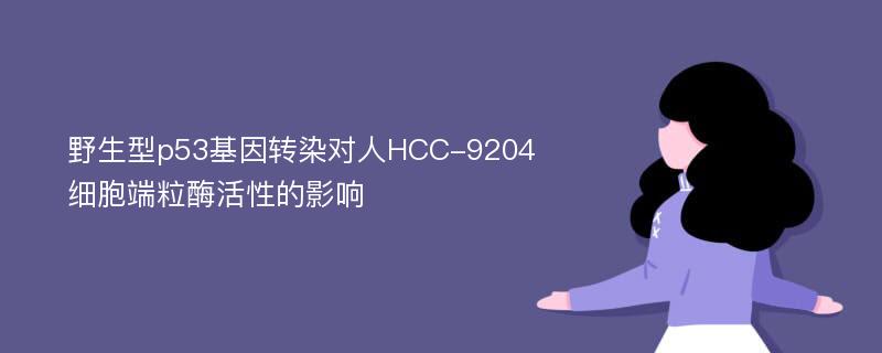 野生型p53基因转染对人HCC-9204细胞端粒酶活性的影响