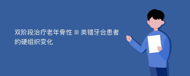 双阶段治疗老年骨性 III 类错牙合患者的硬组织变化