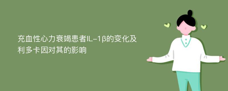 充血性心力衰竭患者IL-1β的变化及利多卡因对其的影响