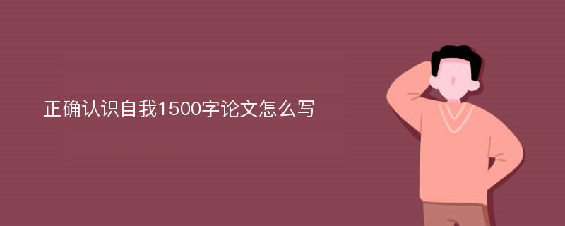 正确认识自我1500字论文怎么写