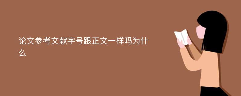 论文参考文献字号跟正文一样吗为什么