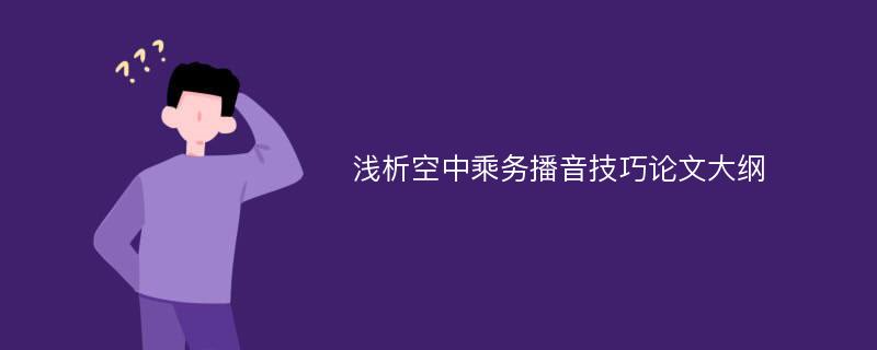 浅析空中乘务播音技巧论文大纲